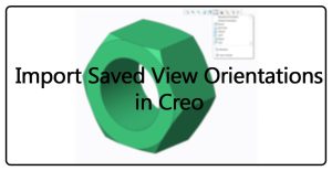 How to import saved view orientations in Creo?